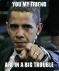 you-my-friend-are-in-a-big-trouble-thumb.jpg